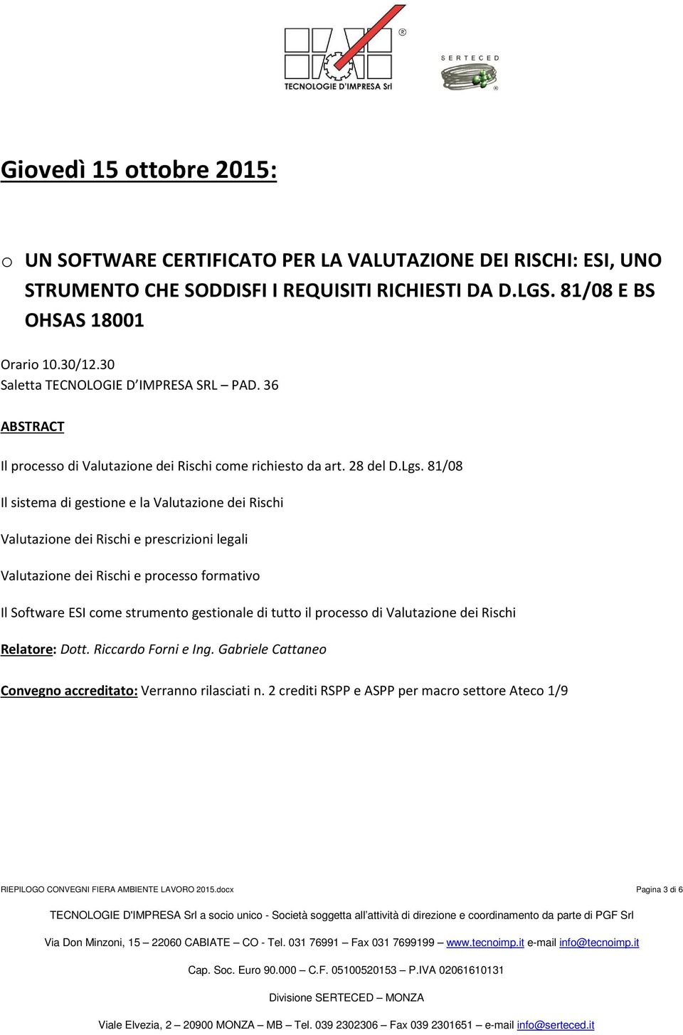 81/08 Il sistema di gestione e la Valutazione dei Rischi Valutazione dei Rischi e prescrizioni legali Valutazione dei Rischi e processo formativo Il