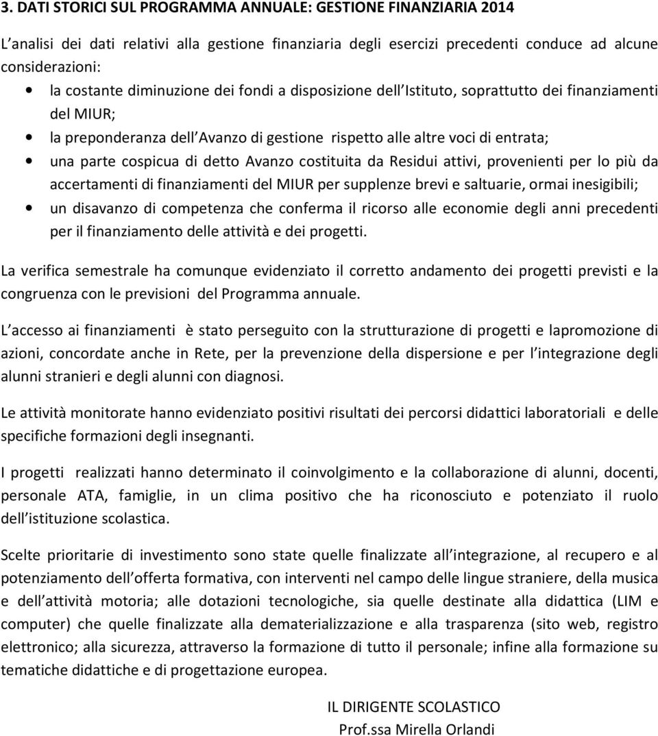 Avanzo costituita da Residui attivi, provenienti per lo più da accertamenti di finanziamenti del MIUR per supplenze brevi e saltuarie, ormai inesigibili; un disavanzo di competenza che conferma il