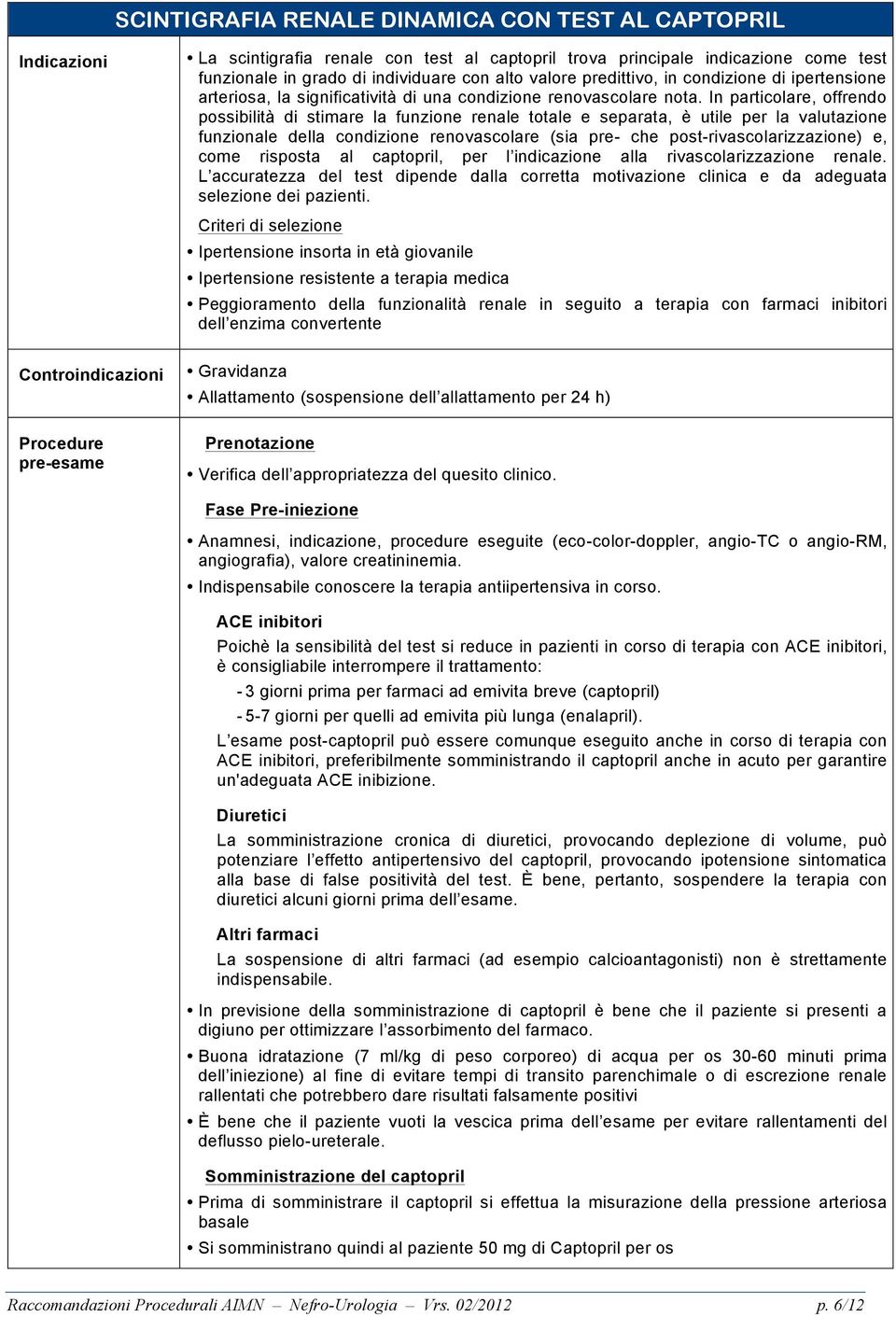 In particolare, offrendo possibilità di stimare la funzione renale totale e separata, è utile per la valutazione funzionale della condizione renovascolare (sia pre- che post-rivascolarizzazione) e,