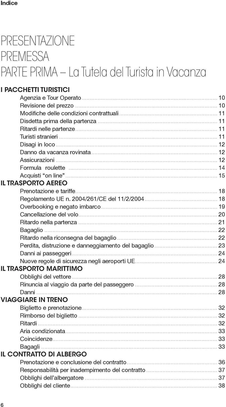 .. 14 Acquisti on line... 15 IL TRASPORTO AEREO Prenotazione e tariffe... 18 Regolamento UE n. 2004/261/CE del 11/2/2004... 18 Overbooking e negato imbarco... 19 Cancellazione del volo.