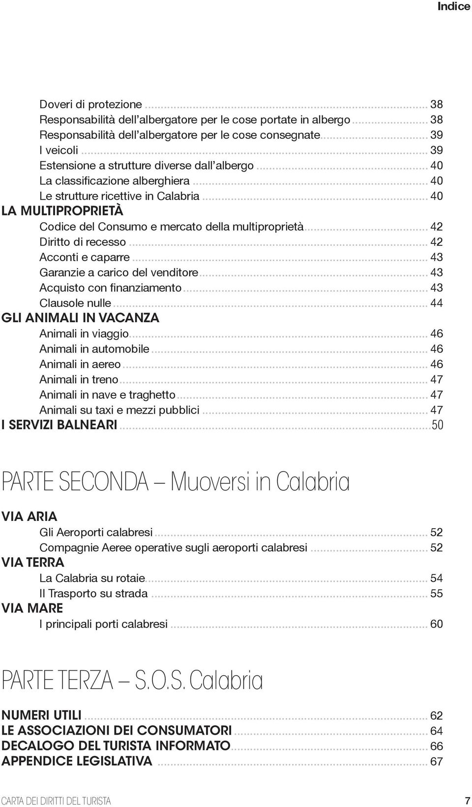 .. 42 Diritto di recesso... 42 Acconti e caparre... 43 Garanzie a carico del venditore... 43 Acquisto con finanziamento... 43 Clausole nulle... 44 GLI ANIMALI IN VACANZA Animali in viaggio.