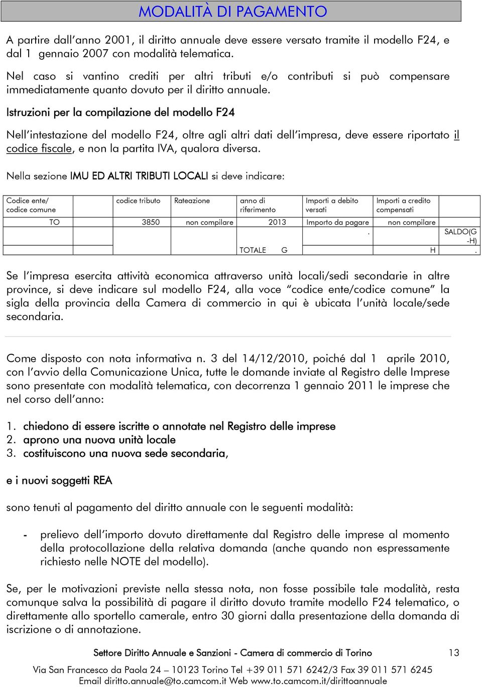 Istruzioni per la compilazione del modello F24 Nell intestazione del modello F24, oltre agli altri dati dell impresa, deve essere riportato il codice fiscale, e non la partita IVA, qualora diversa.