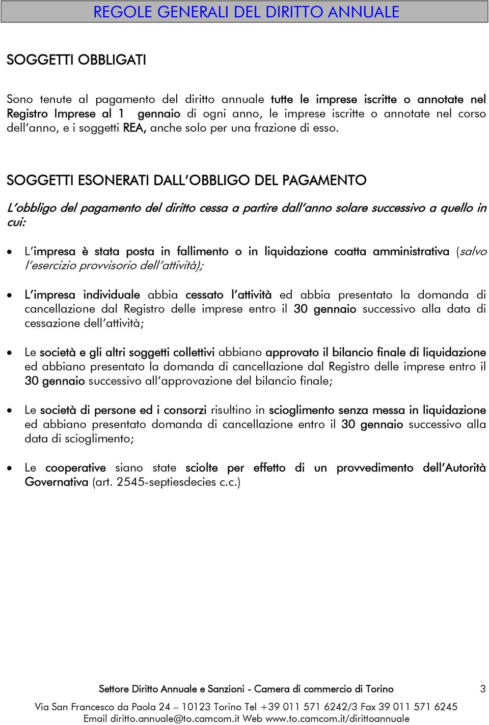 SOGGETTI ESONERATI DALL OBBLIGO DEL PAGAMENTO L obbligo del pagamento del diritto cessa a partire dall anno solare successivo a quello in cui: L impresa è stata posta in fallimento o in liquidazione