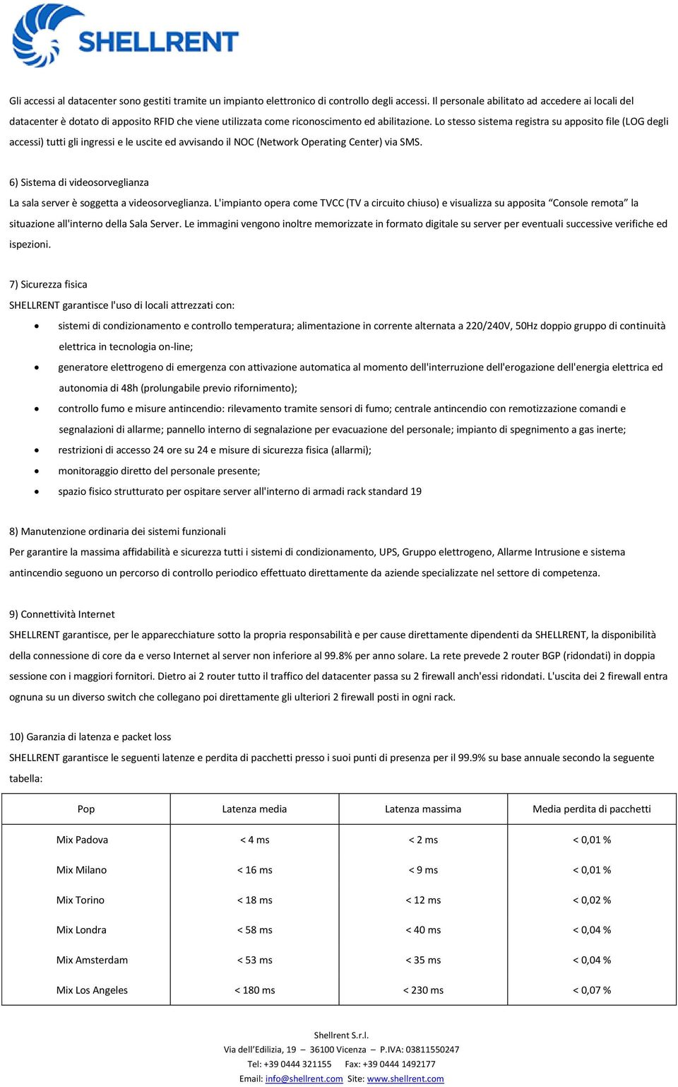 Lo stesso sistema registra su apposito file (LOG degli accessi) tutti gli ingressi e le uscite ed avvisando il NOC (Network Operating Center) via SMS.