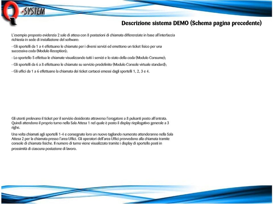 visualizzando tutti i servizi e lo stato della coda (Modulo Consume); - Gli sportelli da 6 a 8 effettuano le chiamate su servizio predefinito (Modulo Console virtuale standard); - Gli uffici da 1 a 6