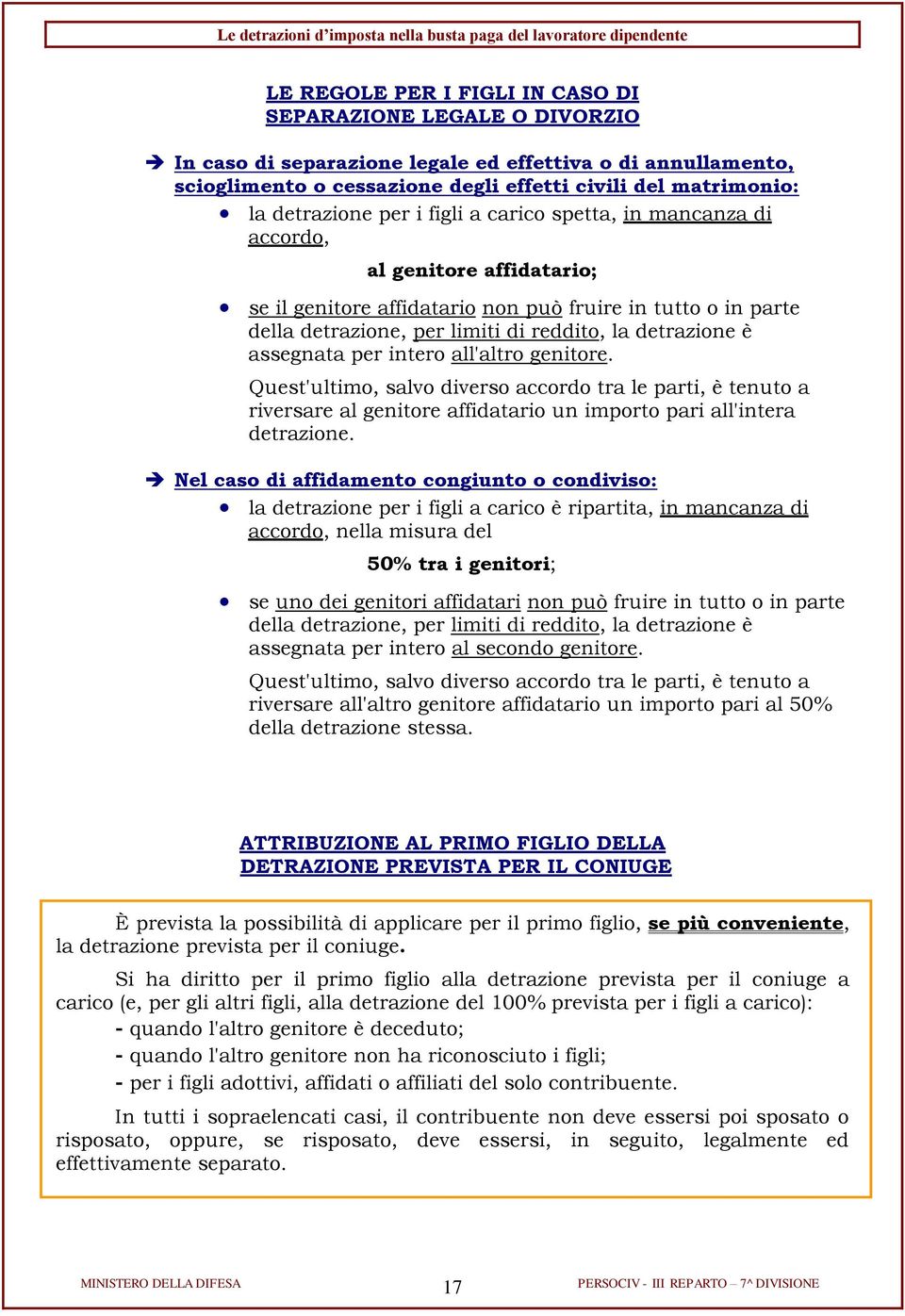 detrazione è assegnata per intero all'altro genitore. Quest'ultimo, salvo diverso accordo tra le parti, è tenuto a riversare al genitore affidatario un importo pari all'intera detrazione.