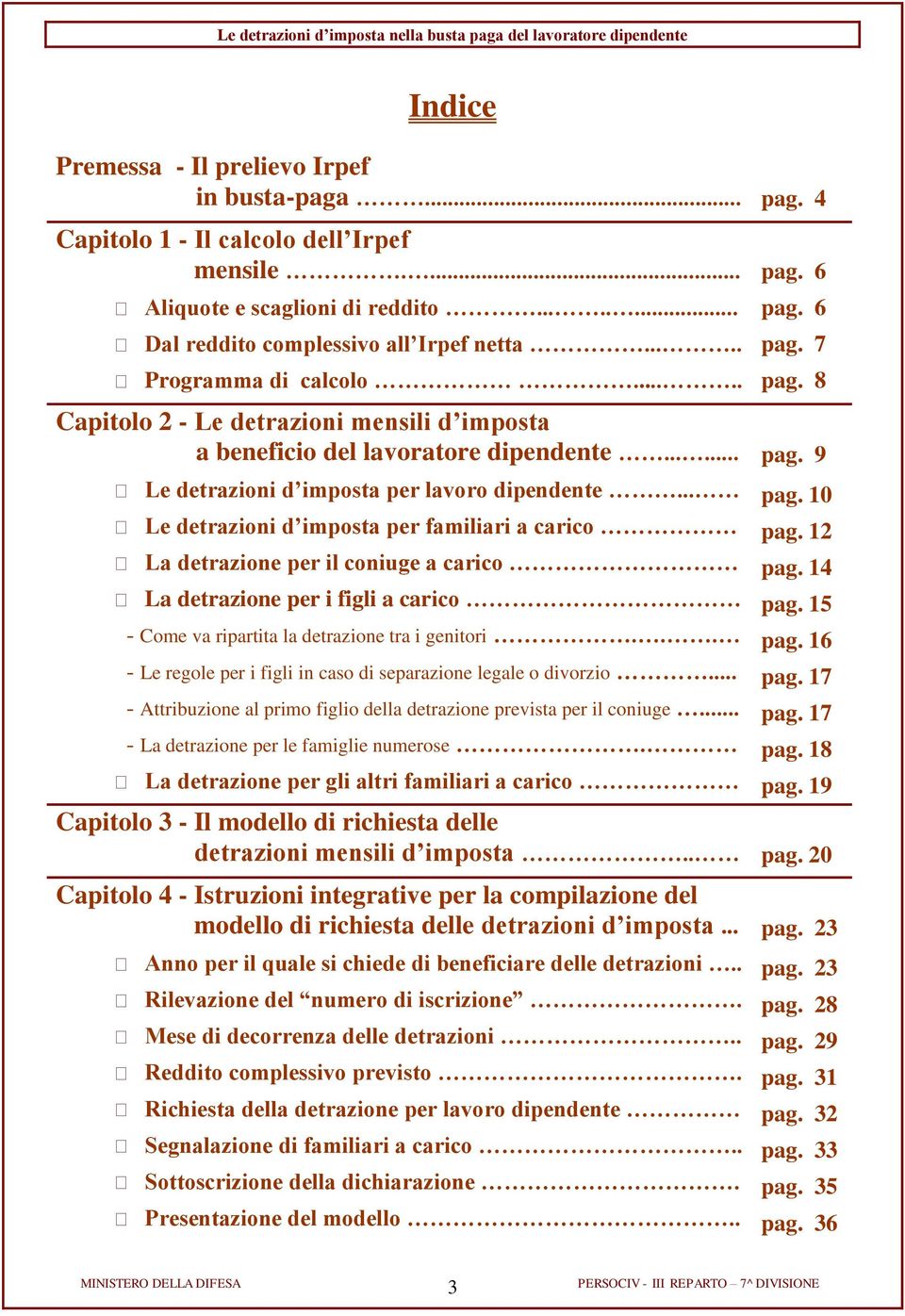 12 La detrazione per il coniuge a carico pag. 14 La detrazione per i figli a carico pag. 15 - Come va ripartita la detrazione tra i genitori... pag. 16 - Le regole per i figli in caso di separazione legale o divorzio.