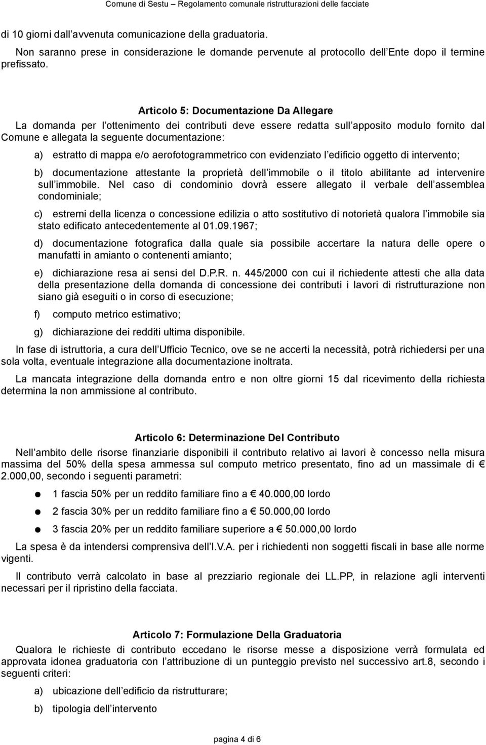 mappa e/o aerofotogrammetrico con evidenziato l edificio oggetto di intervento; b) documentazione attestante la proprietà dell immobile o il titolo abilitante ad intervenire sull immobile.