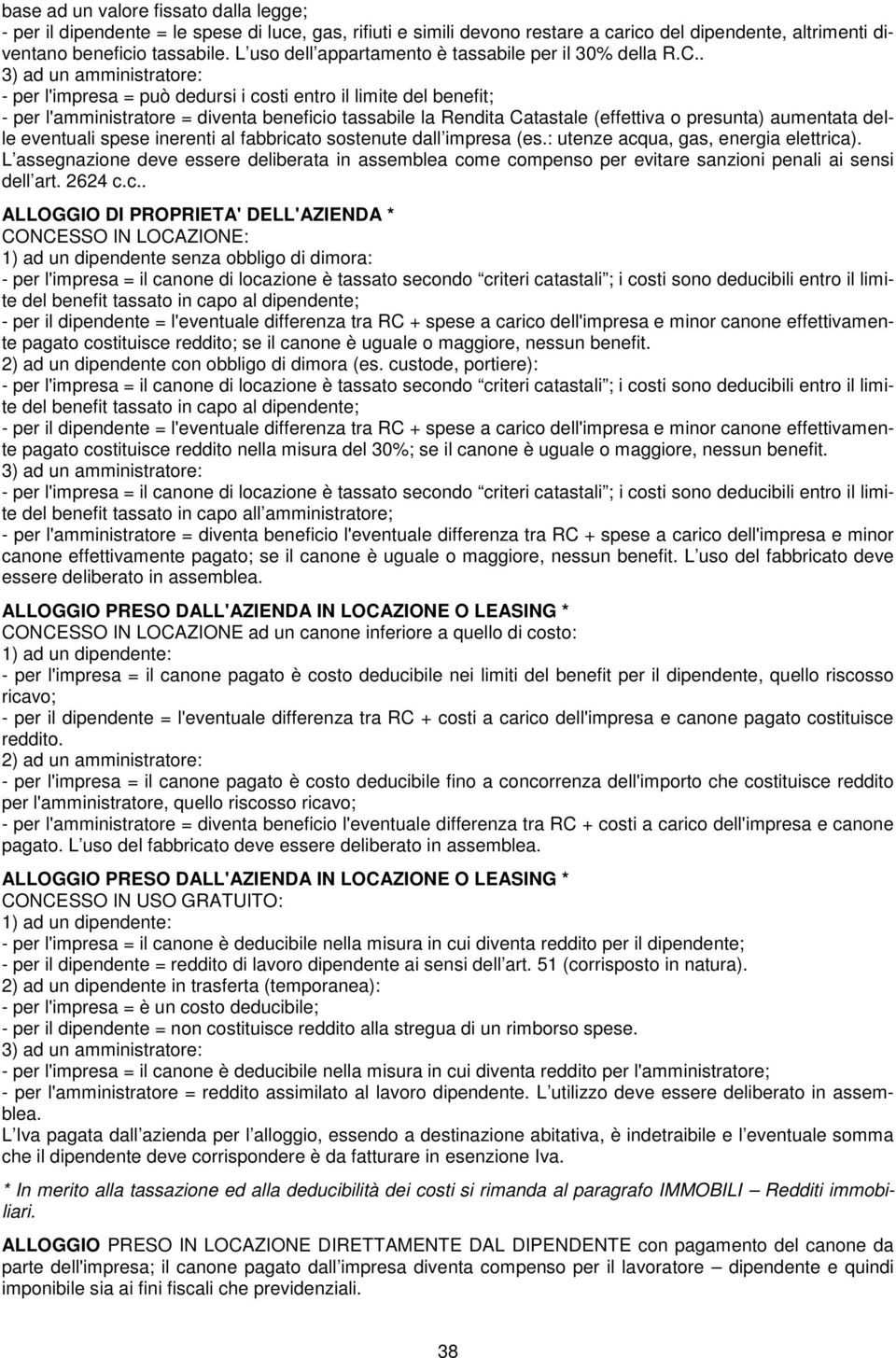 . - per l'impresa = può dedursi i costi entro il limite del benefit; - per l'amministratore = diventa beneficio tassabile la Rendita Catastale (effettiva o presunta) aumentata delle eventuali spese