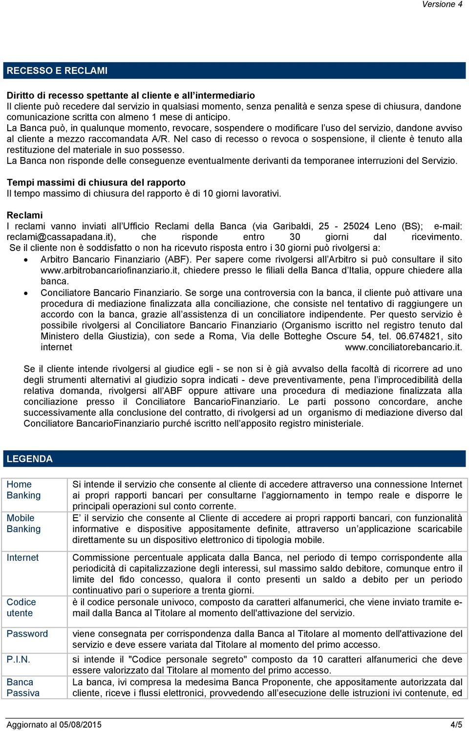 Nel caso di recesso o revoca o sospensione, il cliente è tenuto alla restituzione del materiale in suo possesso.