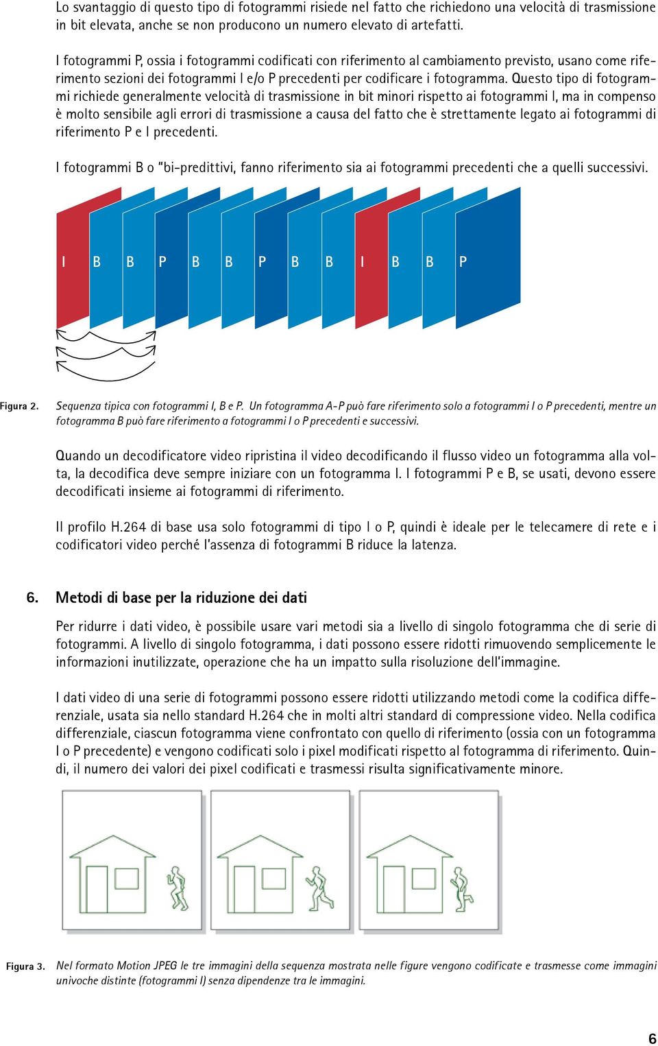 Questo tipo di fotogrammi richiede generalmente velocità di trasmissione in bit minori rispetto ai fotogrammi I, ma in compenso è molto sensibile agli errori di trasmissione a causa del fatto che è