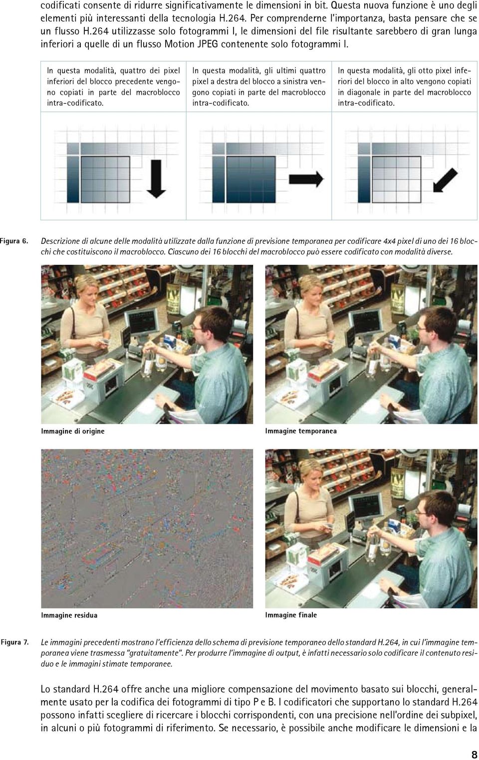 264 utilizzasse solo fotogrammi I, le dimensioni del file risultante sarebbero di gran lunga inferiori a quelle di un flusso Motion JPEG contenente solo fotogrammi I.