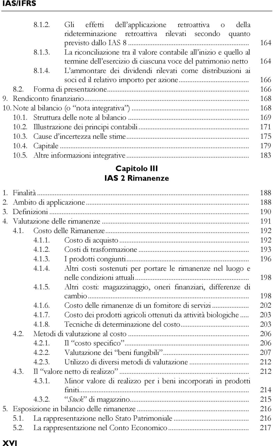 8.1.4. L ammontare dei dividendi rilevati come distribuzioni ai soci ed il relativo importo per azione... 166 8.2. Forma di presentazione... 166 9. Rendiconto finanziario... 168 10.