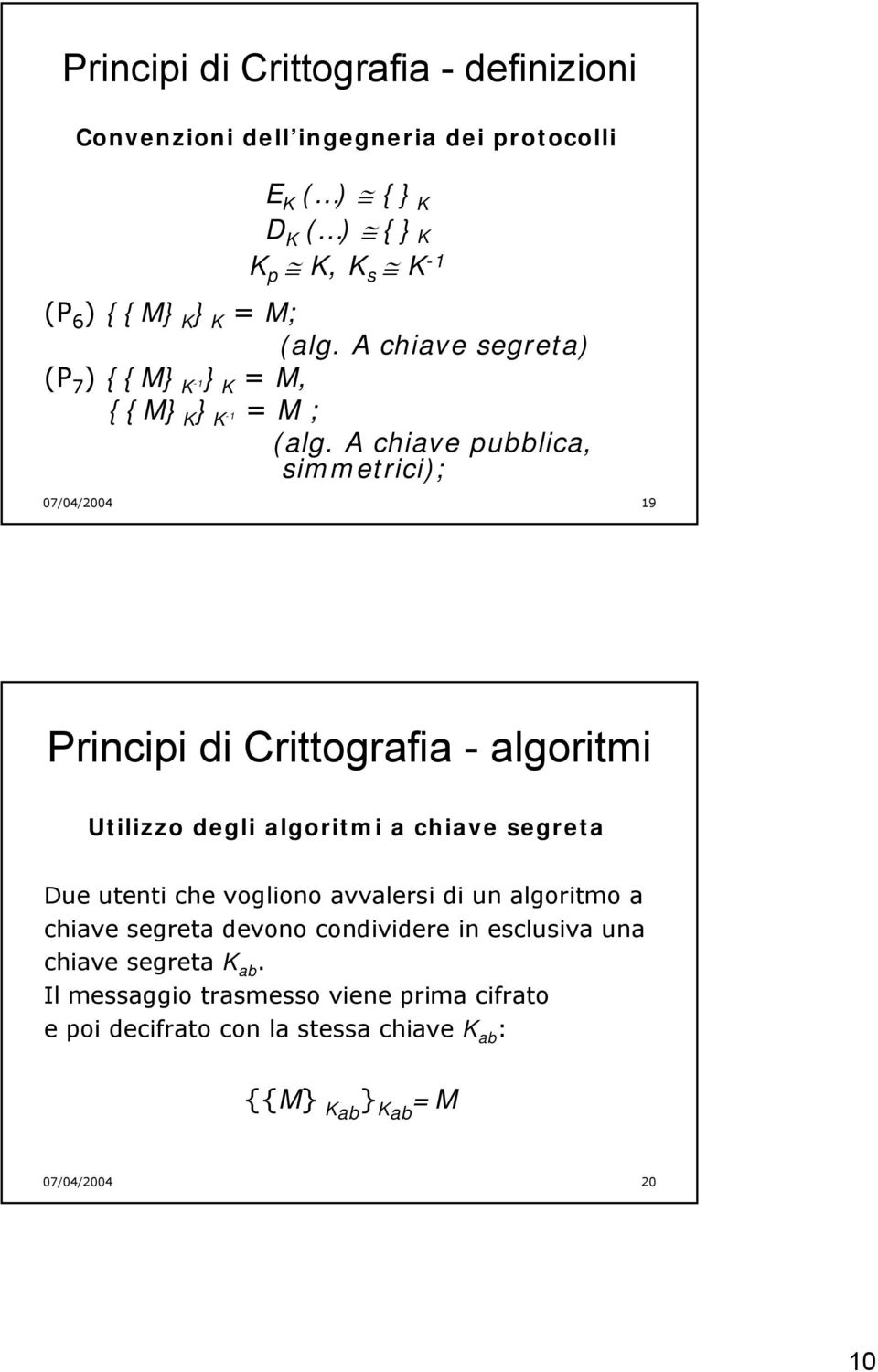A chiave pubblica, simmetrici); 07/04/2004 19 Principi di Crittografia - algoritmi Utilizzo degli algoritmi a chiave segreta Due utenti che