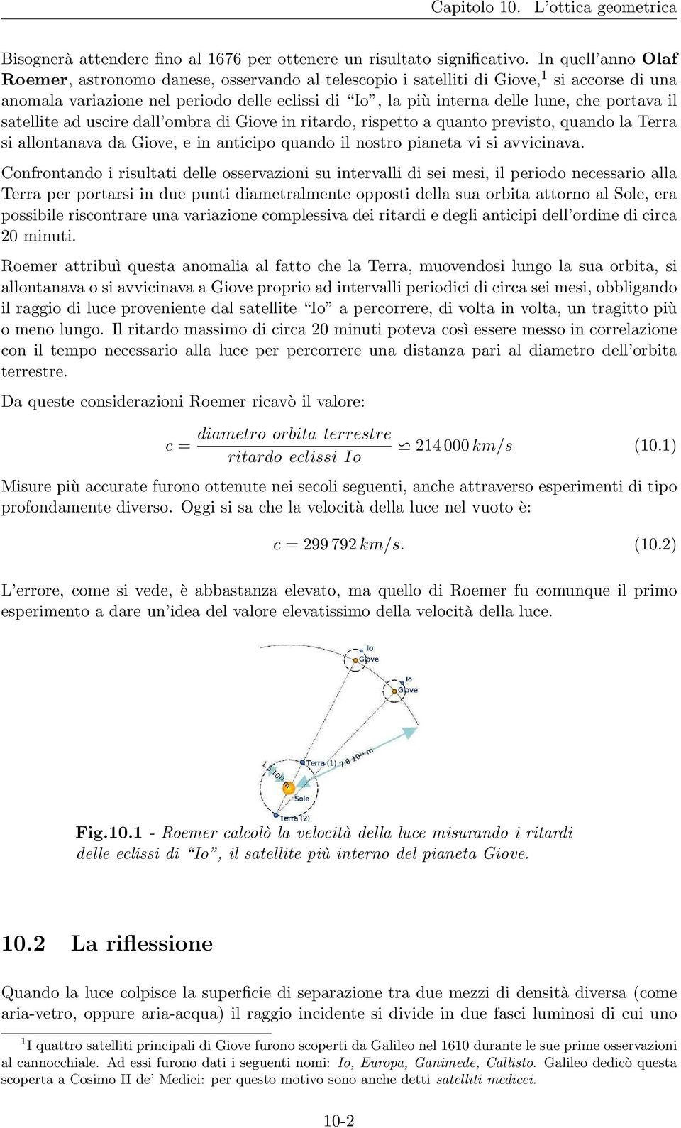 portava il satellite ad uscire dall ombra di Giove in ritardo, rispetto a quanto previsto, quando la Terra si allontanava da Giove, e in anticipo quando il nostro pianeta vi si avvicinava.