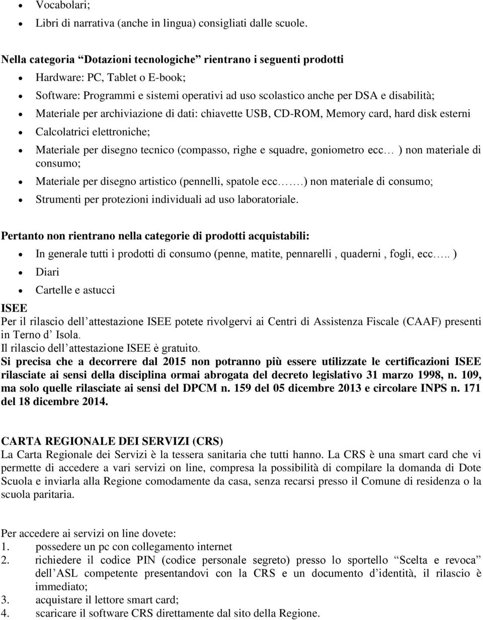 archiviazione di dati: chiavette USB, CD-ROM, Memory card, hard disk esterni Calcolatrici elettroniche; Materiale per disegno tecnico (compasso, righe e squadre, goniometro ecc ) non materiale di