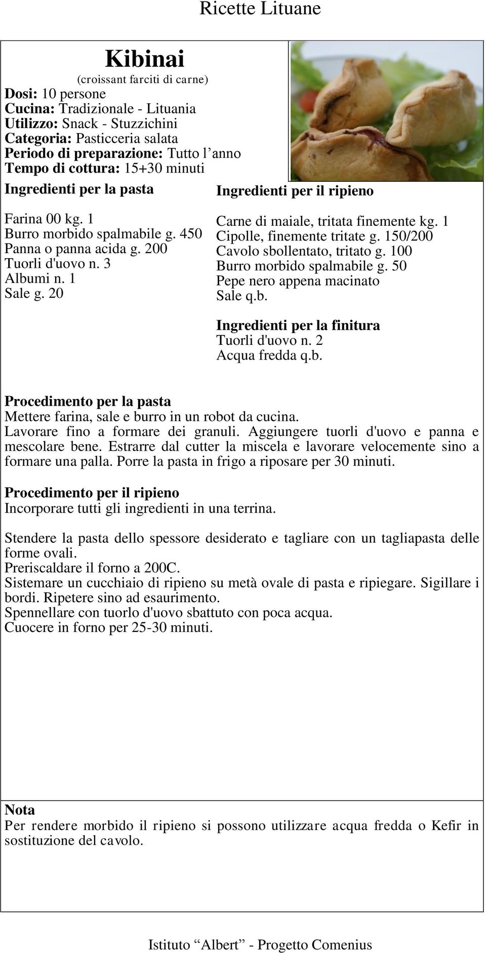 150/200 Cavolo sbollentato, tritato g. 100 Burro morbido spalmabile g. 50 Pepe nero appena macinato Sale q.b. Ingredienti per la finitura Tuorli d'uovo n. 2 Acqua fredda q.b. per la pasta Mettere farina, sale e burro in un robot da cucina.