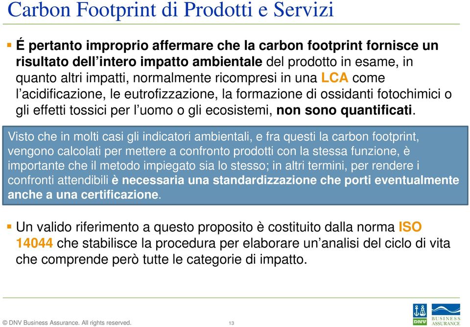 Visto che in molti casi gli indicatori ambientali, e fra questi la carbon footprint, vengono calcolati per mettere a confronto prodotti con la stessa funzione, è importante che il metodo impiegato