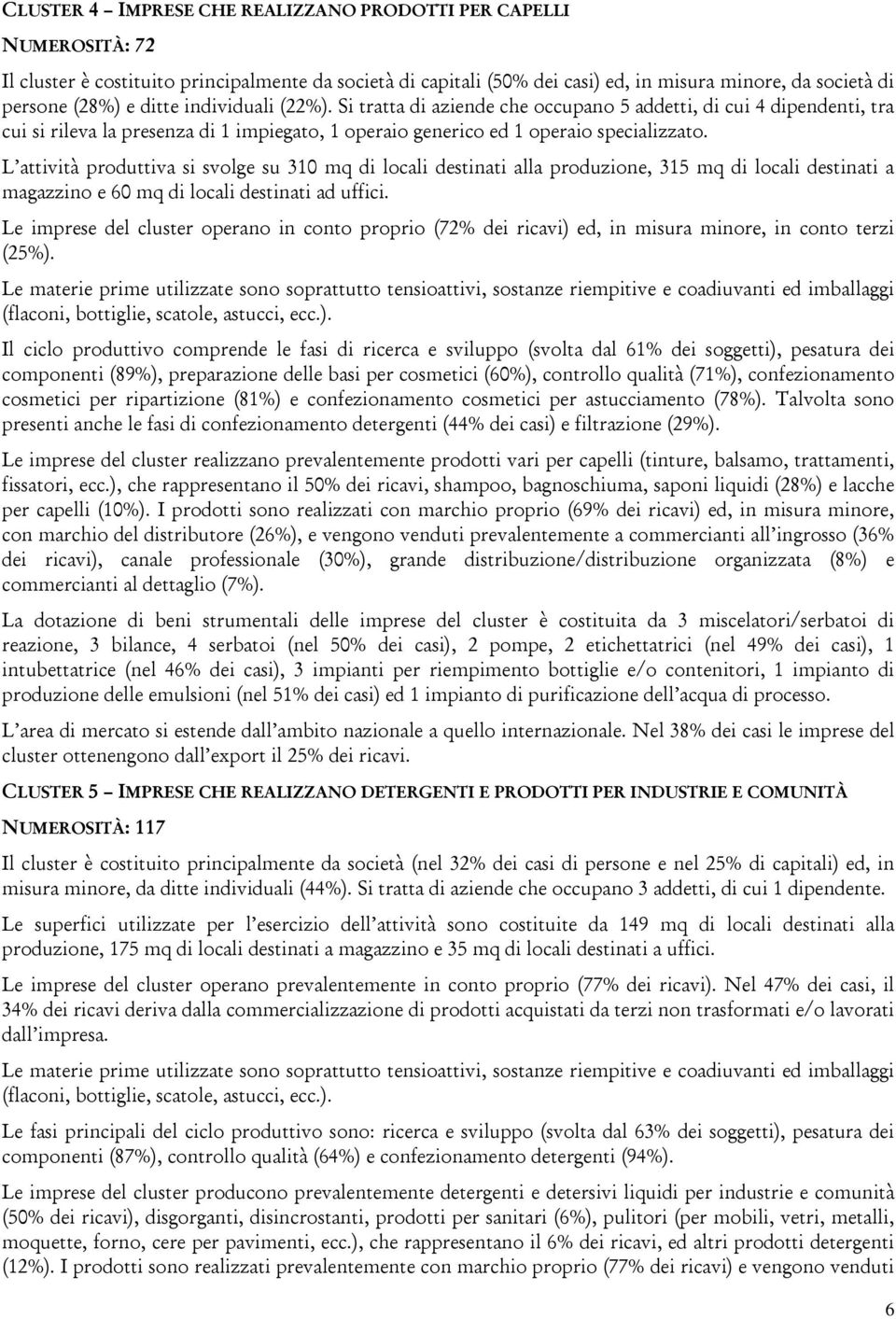 L attività produttiva si svolge su 310 mq di locali destinati alla produzione, 315 mq di locali destinati a magazzino e 60 mq di locali destinati ad uffici.