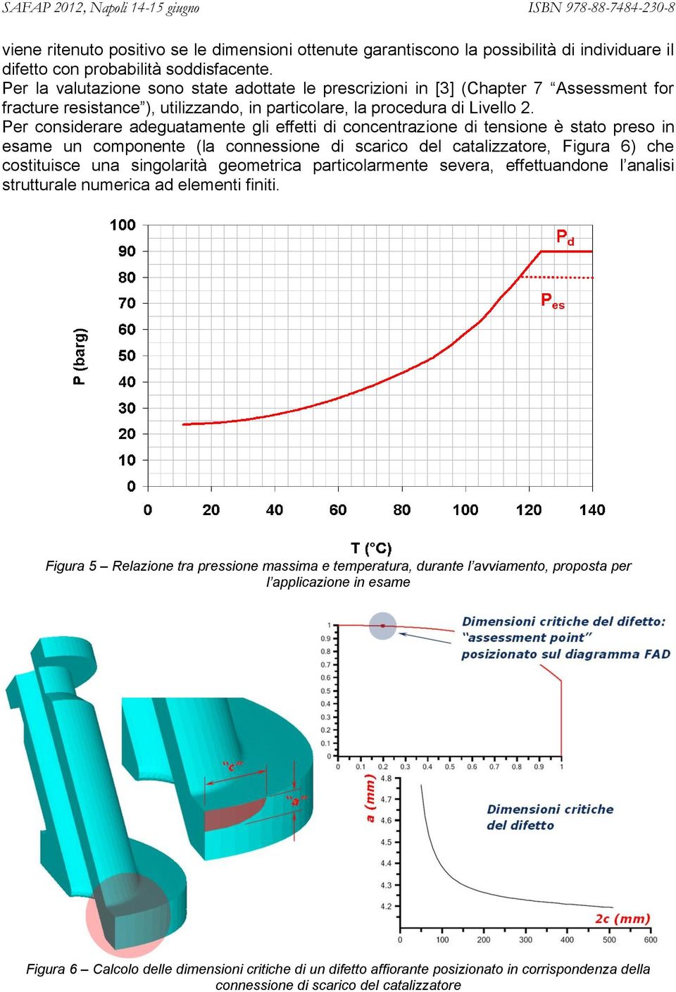 Per considerare adeguatamente gli effetti di concentrazione di tensione è stato preso in esame un componente (la connessione di scarico del catalizzatore, Figura 6) che costituisce una singolarità