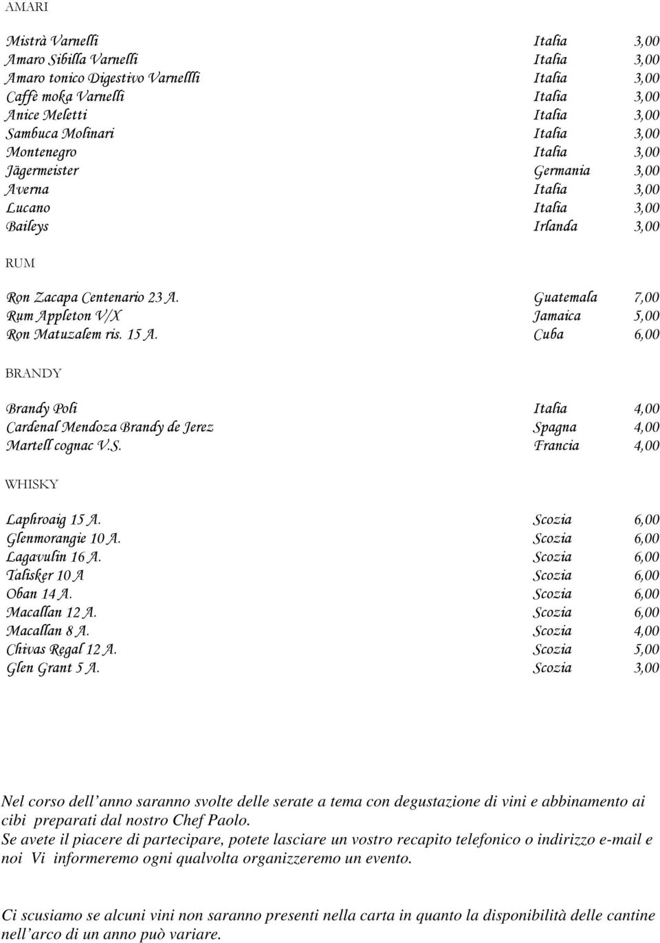 Guatemala 7,00 Rum Appleton V/X Jamaica 5,00 Ron Matuzalem ris. 15 A. Cuba 6,00 BRANDY Brandy Poli Italia 4,00 Cardenal Mendoza Brandy de Jerez Spagna 4,00 Martell cognac V.S. Francia 4,00 WHISKY Laphroaig 15 A.