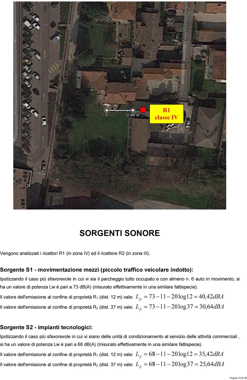 6 auto in movimento, si ha un valore di potenza Lw è pari a 73 db(a) (misurato effettivamente in una similare fattispecie). Il valore dell'emissione al confine di proprietà R 1 (dist.