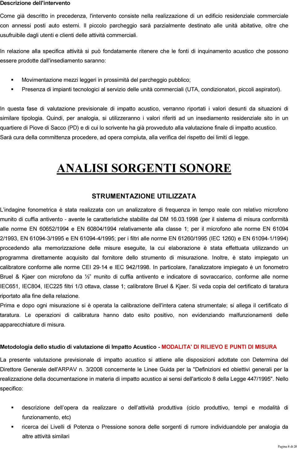 In relazione alla specifica attività si può fondatamente ritenere che le fonti di inquinamento acustico che possono essere prodotte dall'insediamento saranno: Movimentazione mezzi leggeri in