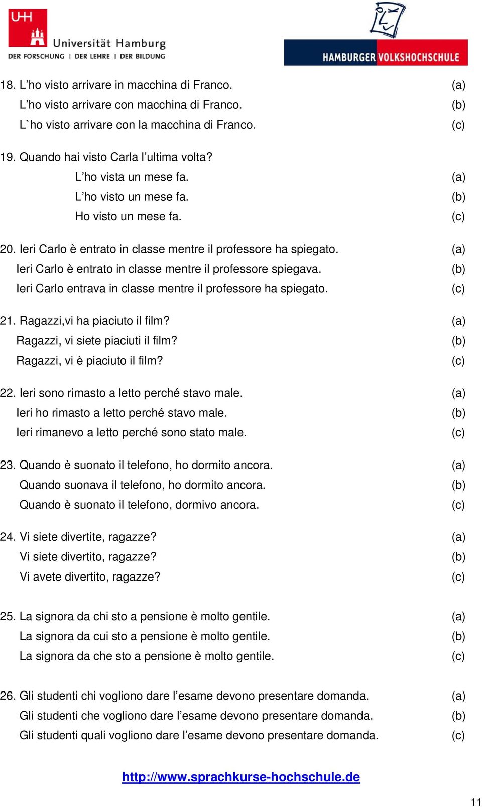 (a) Ieri Carlo è entrato in classe mentre il professore spiegava. Ieri Carlo entrava in classe mentre il professore ha spiegato. 21. Ragazzi,vi ha piaciuto il film?