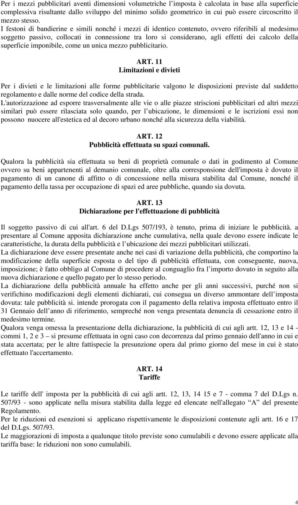 I festoni di bandierine e simili nonché i mezzi di identico contenuto, ovvero riferibili al medesimo soggetto passivo, collocati in connessione tra loro si considerano, agli effetti dei calcolo della