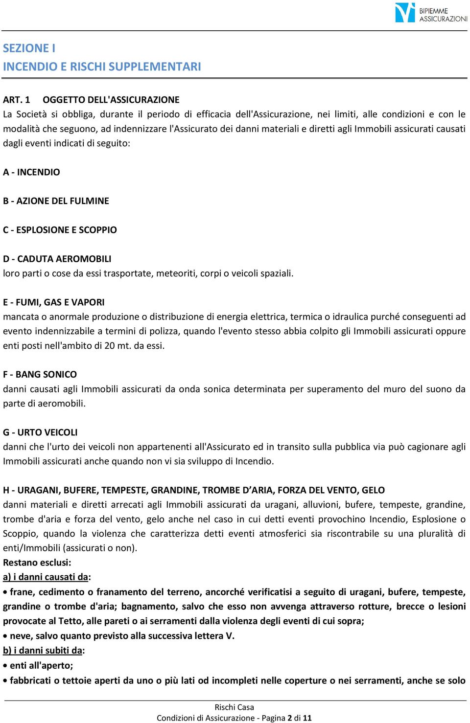 danni materiali e diretti agli Immobili assicurati causati dagli eventi indicati di seguito: A - INCENDIO B - AZIONE DEL FULMINE C - ESPLOSIONE E SCOPPIO D - CADUTA AEROMOBILI loro parti o cose da