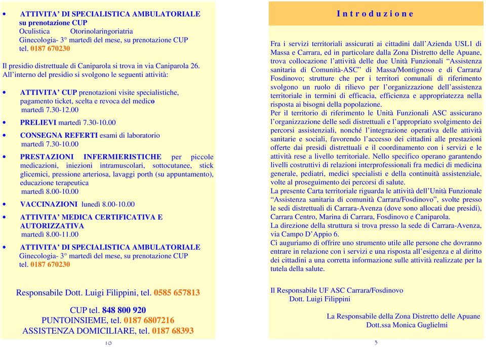 All interno del presidio si svolgono le seguenti attività: ATTIVITA CUP prenotazioni visite specialistiche, pagamento ticket, scelta e revoca del medico martedì 7.30-12.00 PRELIEVI martedì 7.30-10.