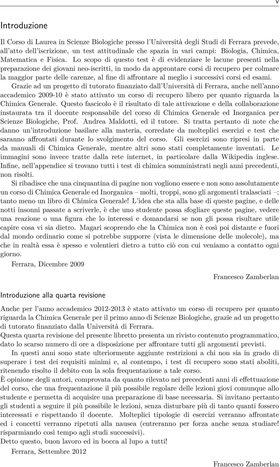 Lo scopo di questo test è di evidenziare le lacune presenti nella preparazione dei giovani neo-iscritti, in modo da approntare corsi di recupero per colmare la maggior parte delle carenze, al fine di