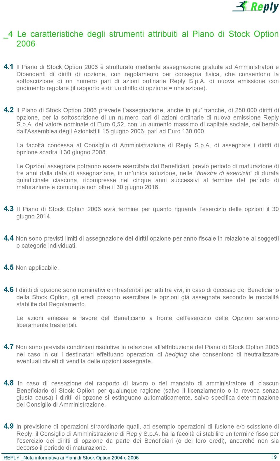 sottoscrizione di un numero pari di azioni ordinarie Reply S.p.A. di nuova emissione con godimento regolare (il rapporto è di: un diritto di opzione = una azione). 4.