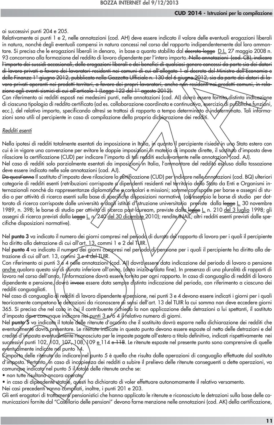 Si precisa che le erogazioni liberali in denaro, in base a quanto stabilito dal decreto-legge D.L. 27 maggio 2008 n.