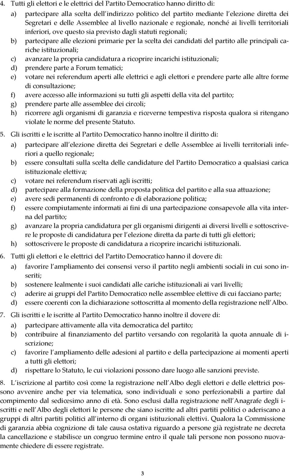 candidati del partito alle principali cariche istituzionali; c) avanzare la propria candidatura a ricoprire incarichi istituzionali; d) prendere parte a Forum tematici; e) votare nei referendum