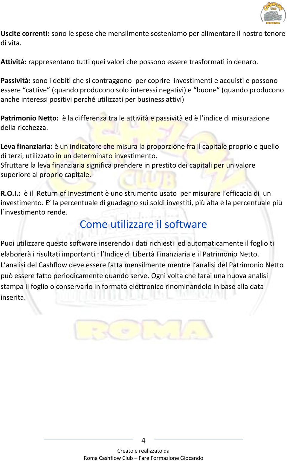 perché utilizzati per business attivi) Patrimonio Netto: è la differenza tra le attività e passività ed è l indice di misurazione della ricchezza.