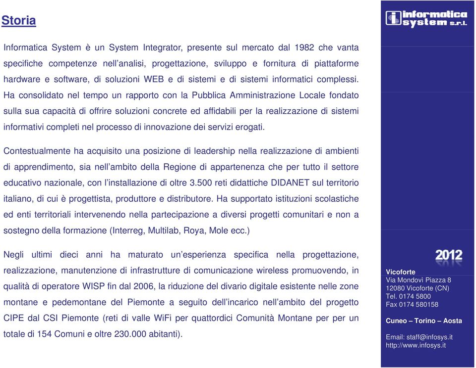 Ha consolidato nel tempo un rapporto con la Pubblica Amministrazione i i Locale fondato sulla sua capacità di offrire soluzioni concrete ed affidabili per la realizzazione di sistemi informativi