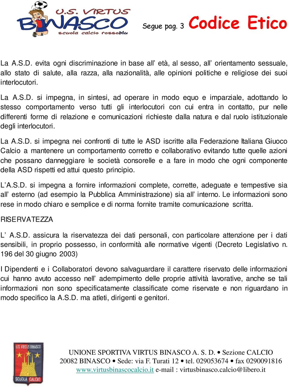 D. si impegna, in sintesi, ad operare in modo equo e imparziale, adottando lo stesso comportamento verso tutti gli interlocutori con cui entra in contatto, pur nelle differenti forme di relazione e