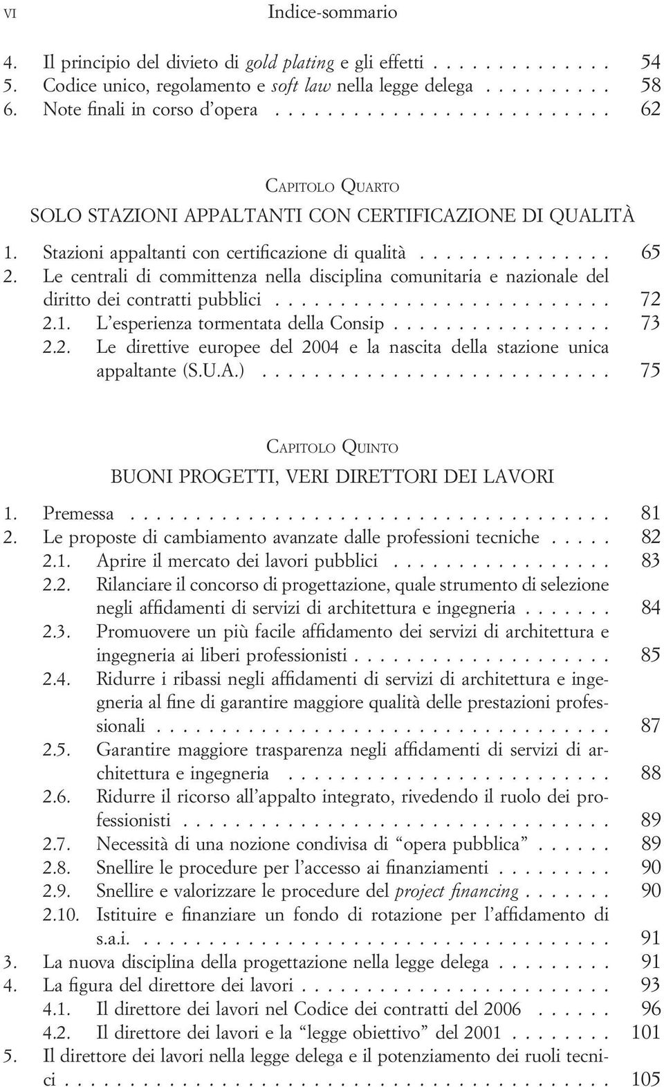 Le centrali di committenza nella disciplina comunitaria e nazionale del diritto dei contratti pubblici... 72 2.1. L esperienza tormentata della Consip... 73 2.2. Le direttive europee del 2004 e la nascita della stazione unica appaltante (S.