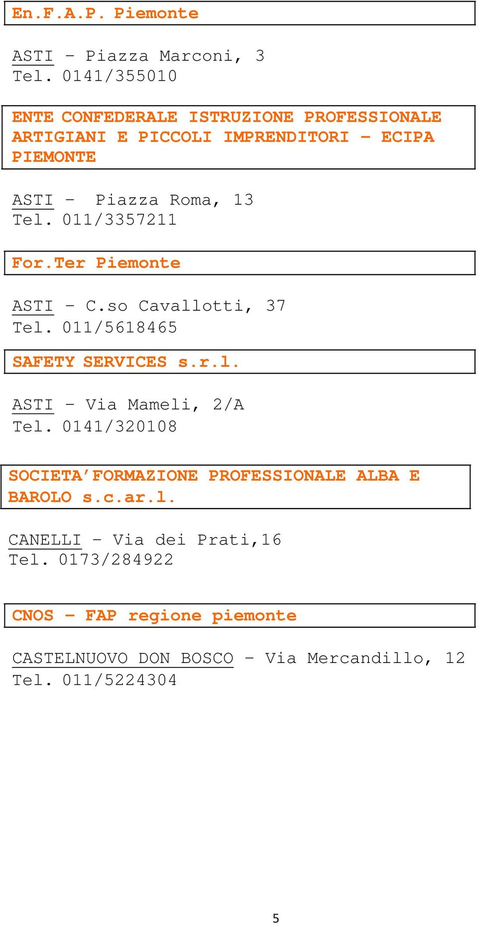 Tel. 011/3357211 For.Ter Piemonte ASTI C.so Cavallotti, 37 Tel. 011/5618465 SAFETY SERVICES s.r.l. ASTI Via Mameli, 2/A Tel.