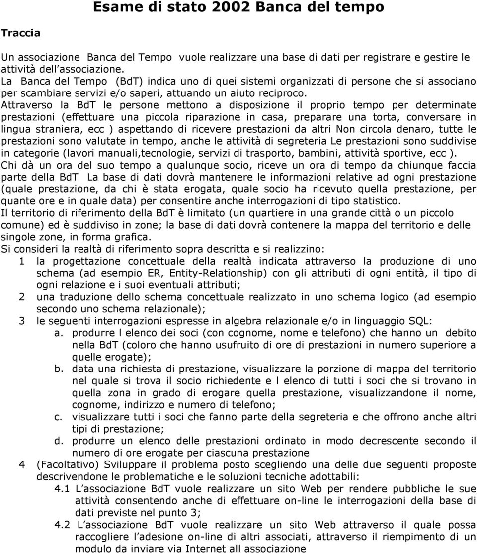 Attraverso la BdT le persone mettono a disposizione il proprio tempo per determinate prestazioni (effettuare una piccola riparazione in casa, preparare una torta, conversare in lingua straniera, ecc