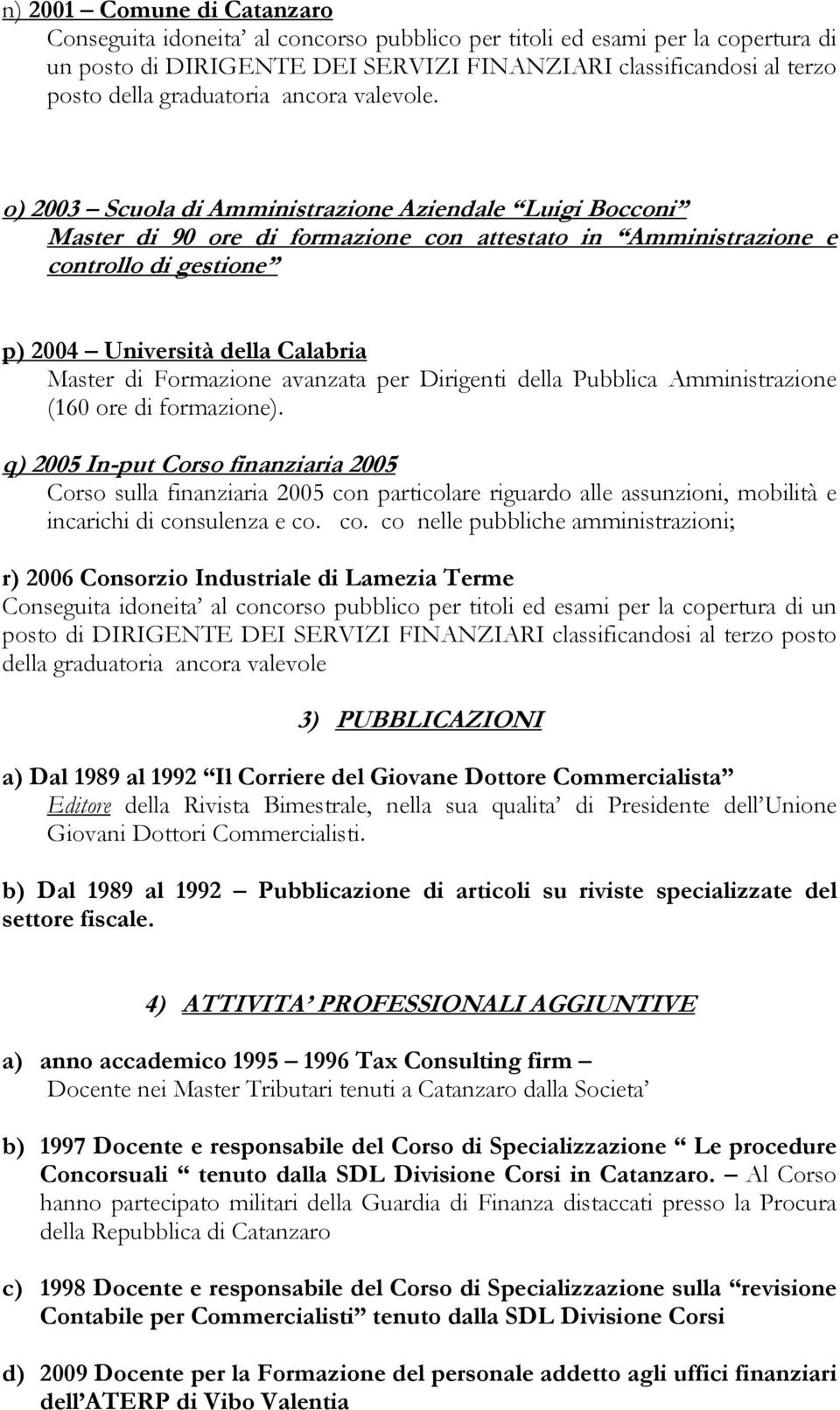 o) 2003 Scuola di Amministrazione Aziendale Luigi Bocconi Master di 90 ore di formazione con attestato in Amministrazione e controllo di gestione p) 2004 Università della Calabria Master di