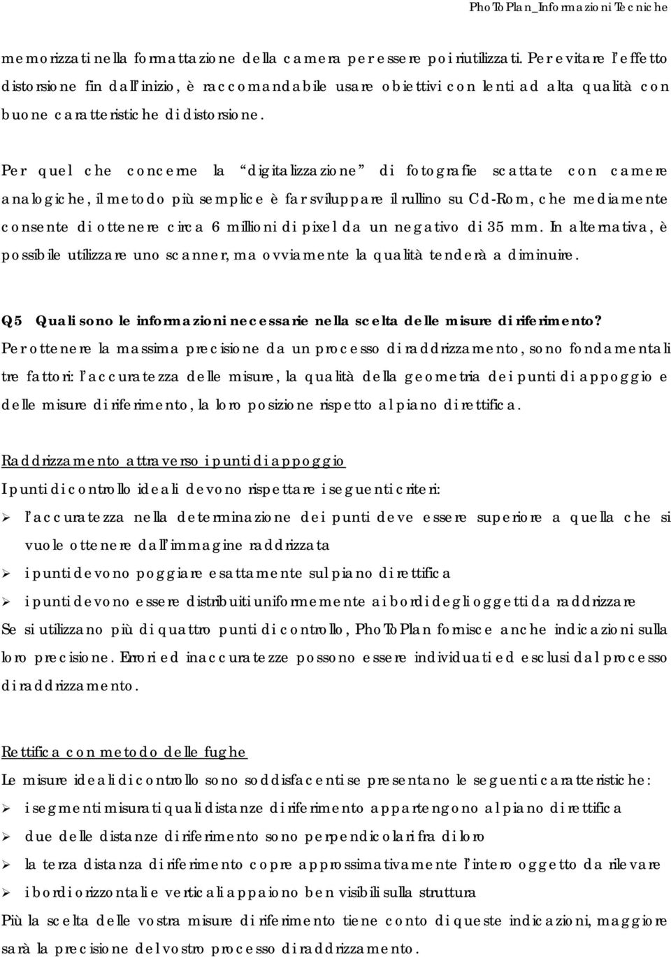 Per quel che concerne la digitalizzazione di fotografie scattate con camere analogiche, il metodo più semplice è far sviluppare il rullino su Cd-Rom, che mediamente consente di ottenere circa 6