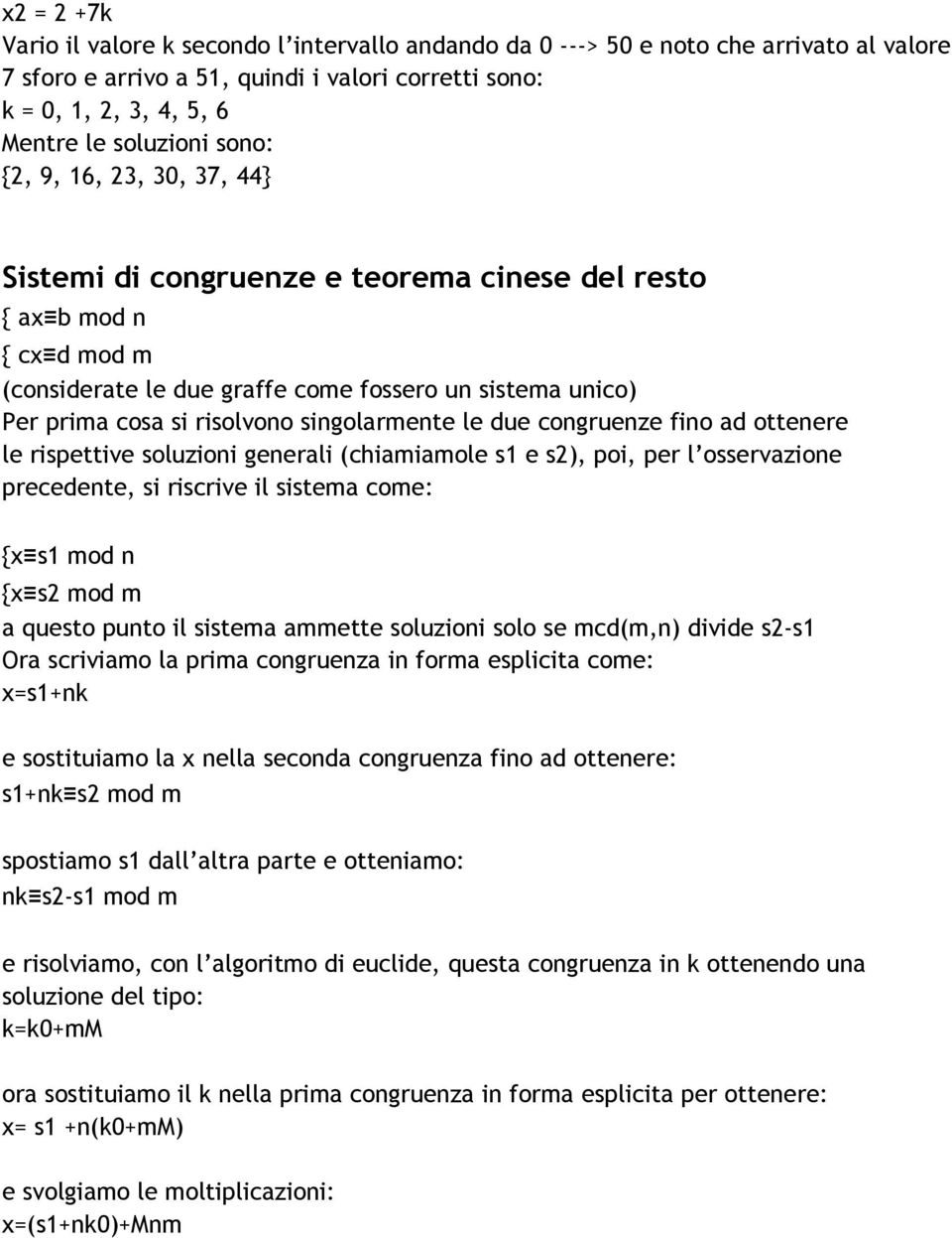 singolarmente le due congruenze fino ad ottenere le rispettive soluzioni generali (chiamiamole s1 e s2), poi, per l osservazione precedente, si riscrive il sistema come: {x s1 mod n {x s2 mod m a