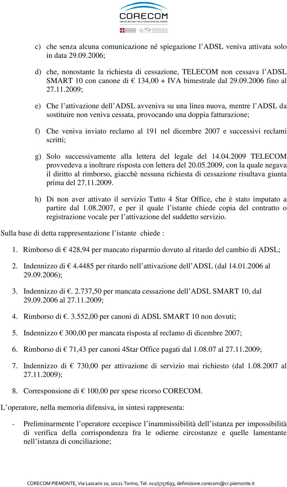 2009; e) Che l attivazione dell ADSL avveniva su una linea nuova, mentre l ADSL da sostituire non veniva cessata, provocando una doppia fatturazione; f) Che veniva inviato reclamo al 191 nel dicembre