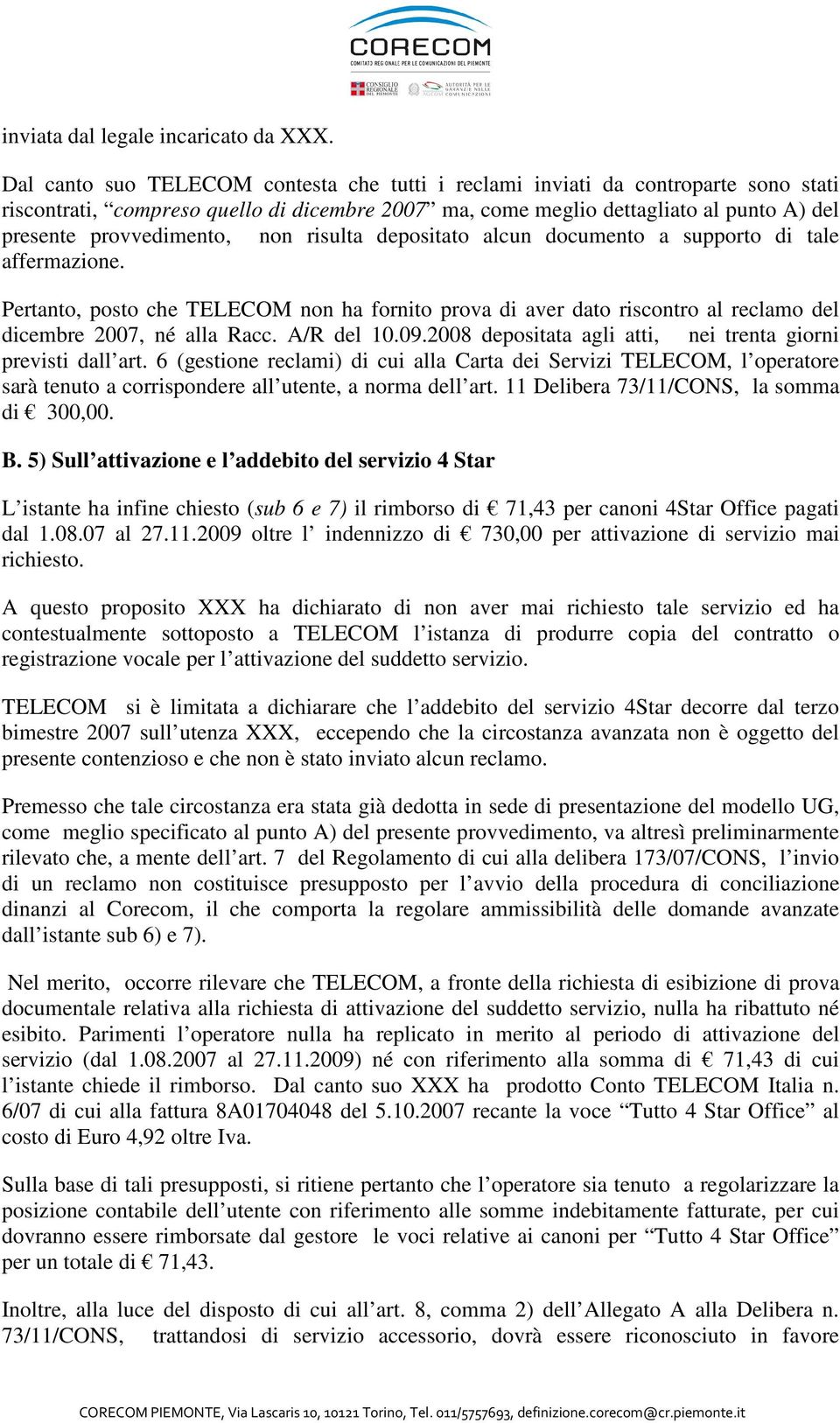 non risulta depositato alcun documento a supporto di tale affermazione. Pertanto, posto che TELECOM non ha fornito prova di aver dato riscontro al reclamo del dicembre 2007, né alla Racc. A/R del 10.