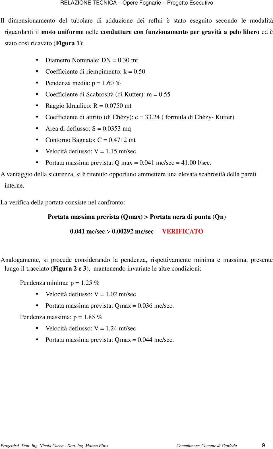 0750 mt Coefficiente di attrito (di Chèzy): c = 33.24 ( formula di Chèzy- Kutter) Area di deflusso: S = 0.0353 mq Contorno Bagnato: C = 0.4712 mt Velocità deflusso: V = 1.