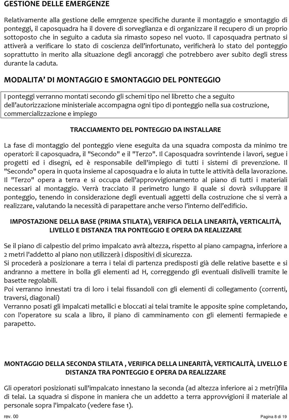 Il caposquadra pertnato si attiverà a verificare lo stato di coscienza dell infortunato, verificherà lo stato del ponteggio soprattutto in merito alla situazione degli ancoraggi che potrebbero aver