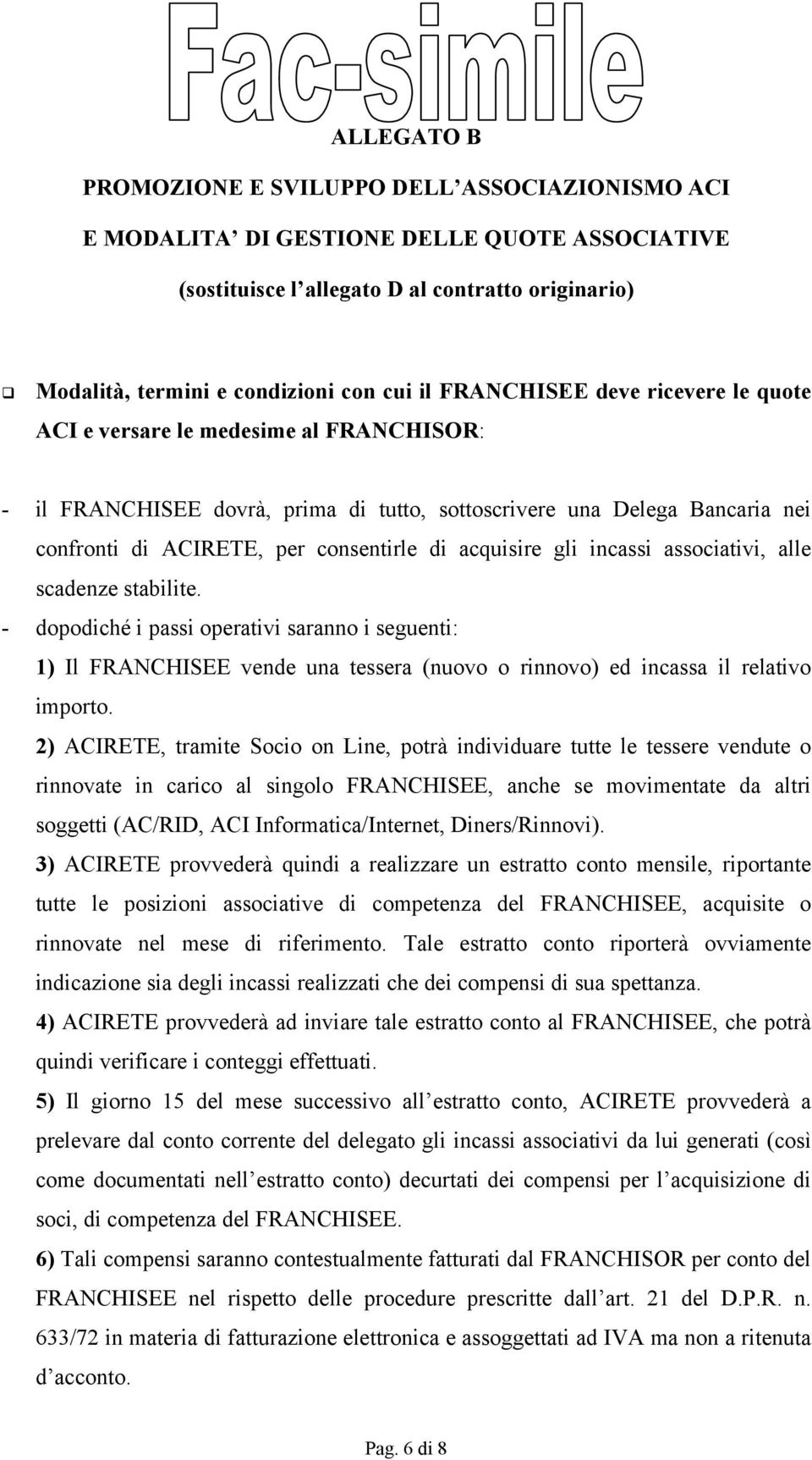 acquisire gli incassi associativi, alle scadenze stabilite. - dopodiché i passi operativi saranno i seguenti: 1) Il FRANCHISEE vende una tessera (nuovo o rinnovo) ed incassa il relativo importo.