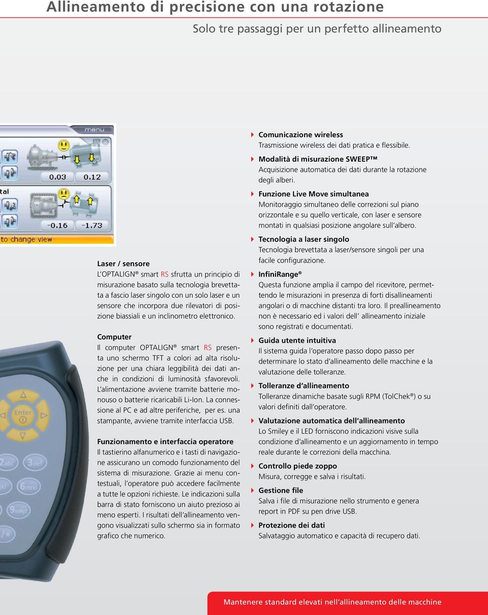 Funzione Live Move simultanea Monitoraggio simultaneo delle correzioni sul piano orizzontale e su quello verticale, con laser e sensore montati in qualsiasi posizione angolare sull albero.